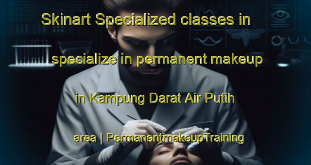 Skinart Specialized classes in specialize in permanent makeup in Kampung Darat Air Putih area | PermanentmakeupTraining | PermanentmakeupClasses | SkinartTraining-Malaysia